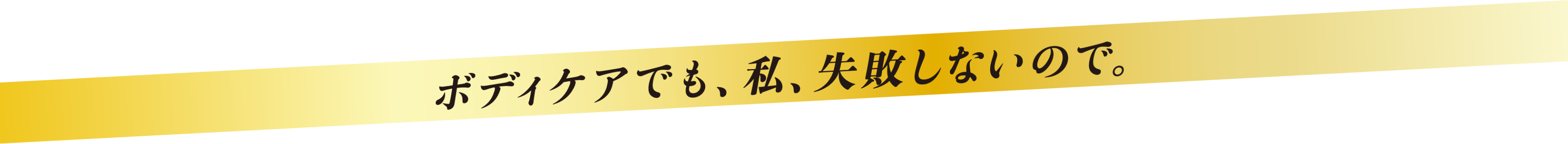 ボディケアでも、私、失敗しないので。